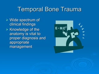 Temporal Bone Trauma Wide spectrum of clinical findings Knowledge of the anatomy is vital to proper diagnosis and appropriate management 