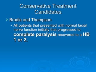 Conservative Treatment Candidates Brodie and Thompson All patients that presented with normal facial nerve function initially that progressed to  complete paralysis  recovered to a  HB 1 or 2. 