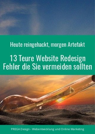 PREGA Design - Webentwicklung und Online Marketing
Heute reingehackt, morgen Artefakt
13 Teure Website Redesign
Fehler die Sie vermeiden sollten
 