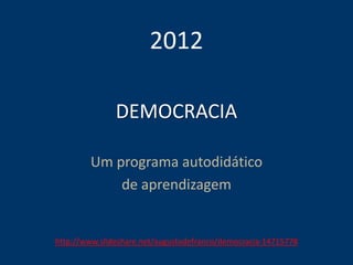 DEMOCRACIA
Um programa autodidático
de aprendizagem
2012
http://www.slideshare.net/augustodefranco/democracia-14715778
 