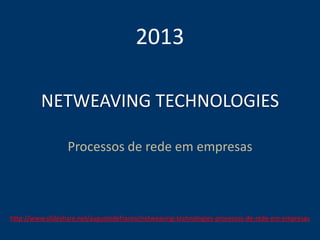 NETWEAVING TECHNOLOGIES
Processos de rede em empresas
2013
http://www.slideshare.net/augustodefranco/netweaving-technologies-processos-de-rede-em-empresas
 
