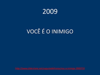 VOCÊ É O INIMIGO
2009
http://www.slideshare.net/augustodefranco/voc-o-inimigo-3900733
 