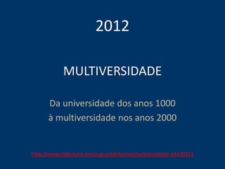 MULTIVERSIDADE
Da universidade dos anos 1000
à multiversidade nos anos 2000
2012
http://www.slideshare.net/augustodefranco/multiversidade-14430153
 
