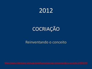 COCRIAÇÃO
Reinventando o conceito
2012
http://www.slideshare.net/augustodefranco/cocriao-reinventando-o-conceito-14554143
 