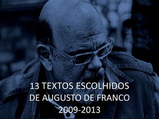 13 TEXTOS ESCOLHIDOS
DE AUGUSTO DE FRANCO
2009-2013
 
