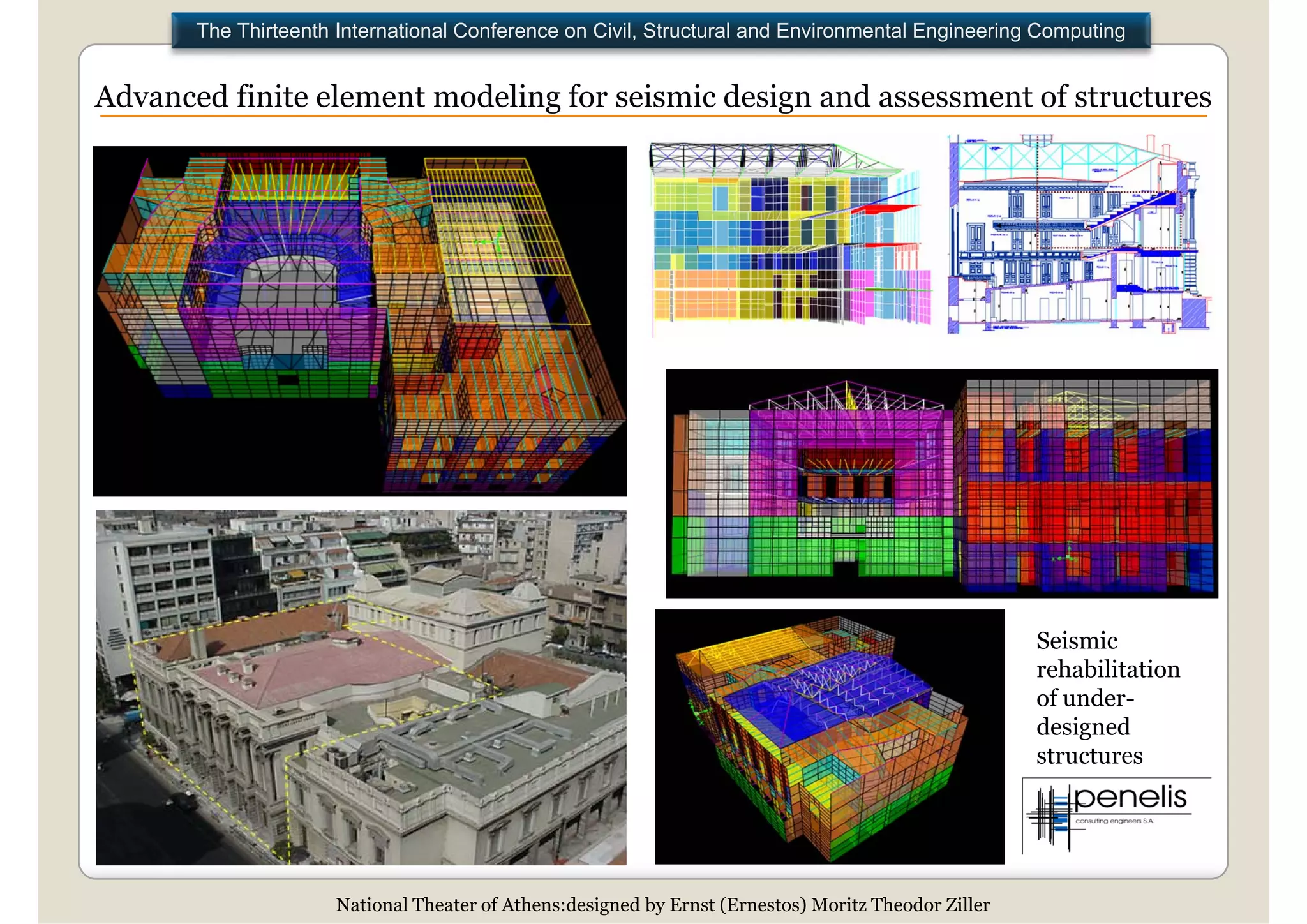 The Thirteenth International Conference on Civil, Structural and Environmental Engineering Computing


Advanced finite element modeling for seismic design and assessment of structures




                                                                                                      Seismic
                                                                                                      rehabilitation
                                                                                                      of under-
                                                                                                      designed
                                                                                                      d i     d
                                                                                                      structures




                      National Theater of Athens:designed by Ernst (Ernestos) Moritz Theodor Ziller
 