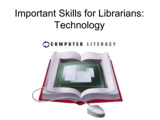 Important Skills for Librarians:
Technology
 