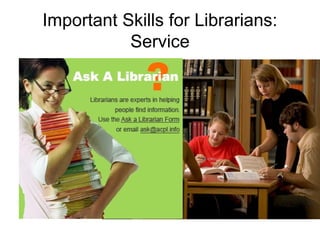 Important Skills for Librarians:
Service
 