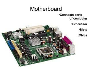Motherboard
•Connects parts
of computer
•Processor
•Slots
•Chips
 