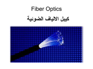 Fiber Optics
‫الضوئية‬ ‫اللياف‬ ‫كيبل‬
 