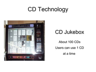 CD Technology
CD Jukebox
About 100 CDs
Users can use 1 CD
at a time
 