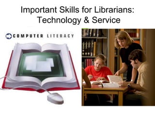 Important Skills for Librarians:
Technology  Service
 