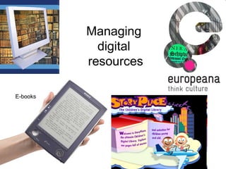 Managing
digital
resources
E-books
 
