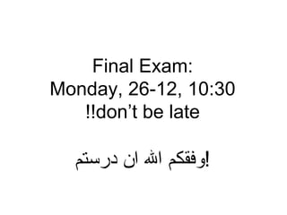 Final Exam:
Monday, 26-12, 10:30
don’t be late!!
‫درستم‬ ‫ان‬ ‫ال‬ ‫!وفقكم‬
 