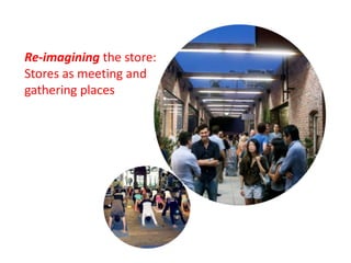 Re-imagining the store:
Stores as meeting and
gathering places

 
