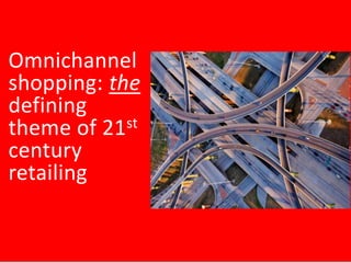 Omnichannel
shopping: the
defining
st
theme of 21
century
retailing

 