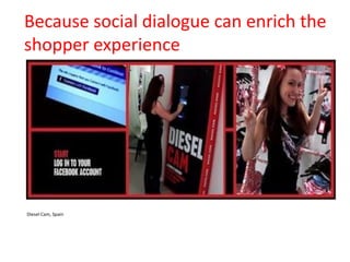 Because social dialogue can enrich the
shopper experience

Diesel Cam, Spain

 