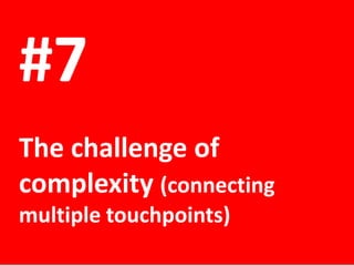 #7
The challenge of
complexity (connecting
multiple touchpoints)

 