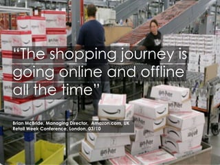 “The shopping journey is
going online and offline
all the time”
Brian McBride, Managing Director, Amazon.com, UK
Retail Week Conference, London, 03/10

5

 