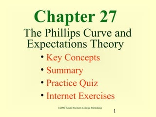 Chapter 27
The Phillips Curve and
Expectations Theory
   • Key Concepts
   • Summary
   • Practice Quiz
   • Internet Exercises
       ©2000 South-Western College Publishing
                                                1
 