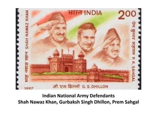 Indian National Army Defendants
Shah Nawaz Khan, Gurbaksh Singh Dhillon, Prem Sahgal
 