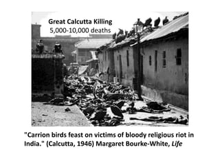 "Carrion birds feast on victims of bloody religious riot in
India." (Calcutta, 1946) Margaret Bourke-White, Life
Great Calcutta Killing
5,000-10,000 deaths
 