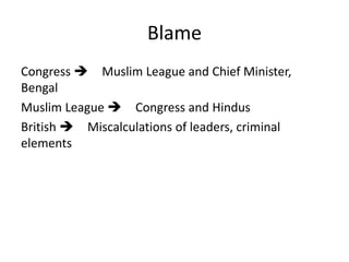 Blame
Congress  Muslim League and Chief Minister,
Bengal
Muslim League  Congress and Hindus
British  Miscalculations of leaders, criminal
elements
 