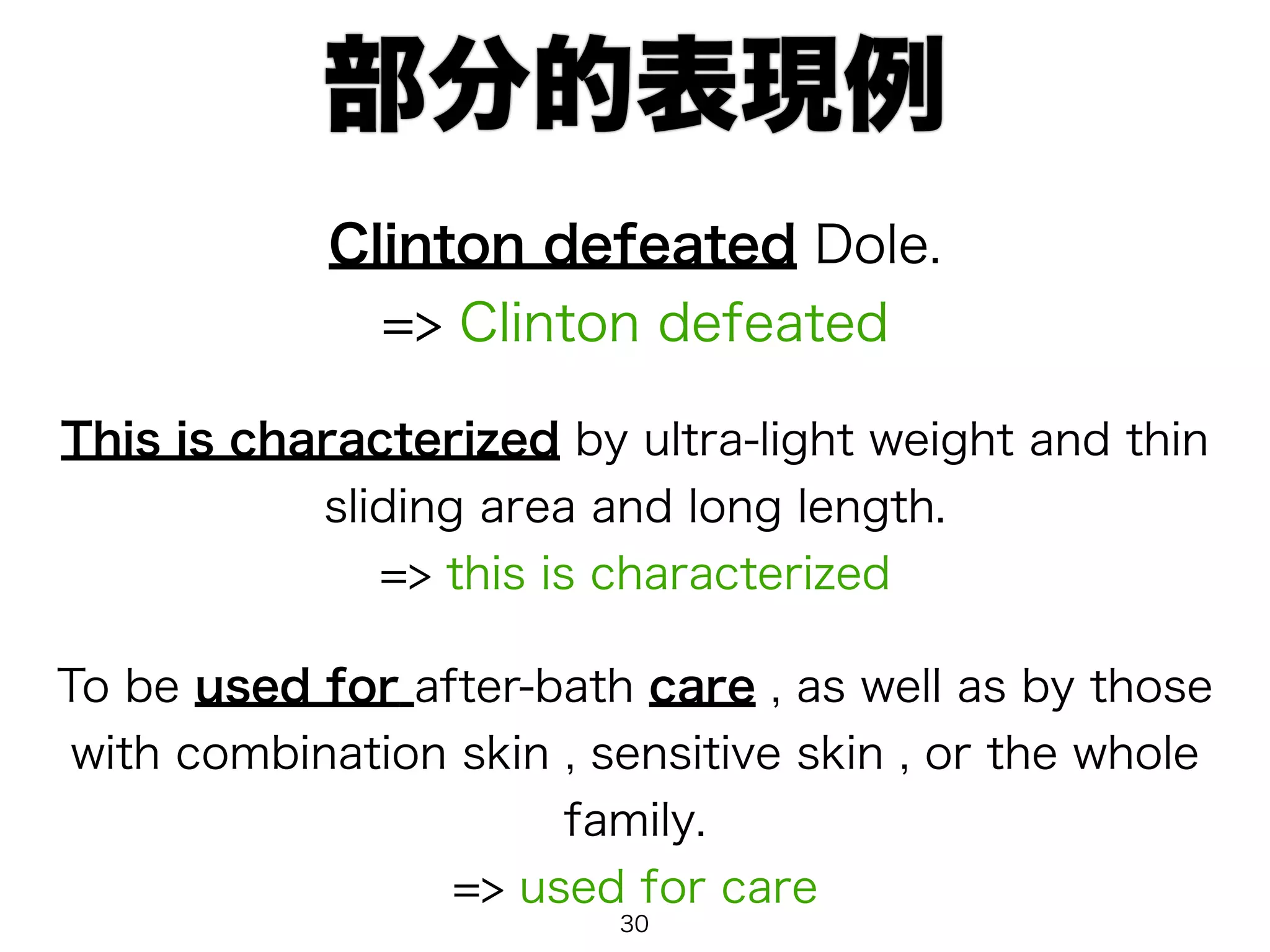 部分的表現例 
Clinton defeated Dole. 
=> Clinton defeated 
This is characterized by ultra-light weight and thin 
sliding area and long length. 
=> this is characterized 
To be used for after-bath care , as well as by those 
with combination skin , sensitive skin , or the whole 
family. 
=> used for care 
30 
 