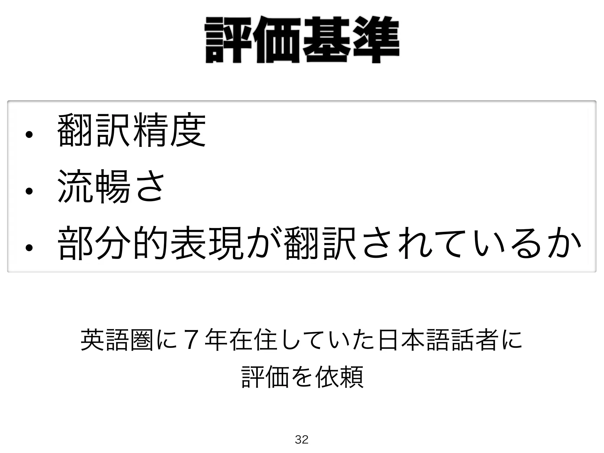 評価基準 
• 翻訳精度 
• 流暢さ 
• 部分的表現が翻訳されているか 
英語圏に７年在住していた日本語話者に 
評価を依頼 
32 
 
