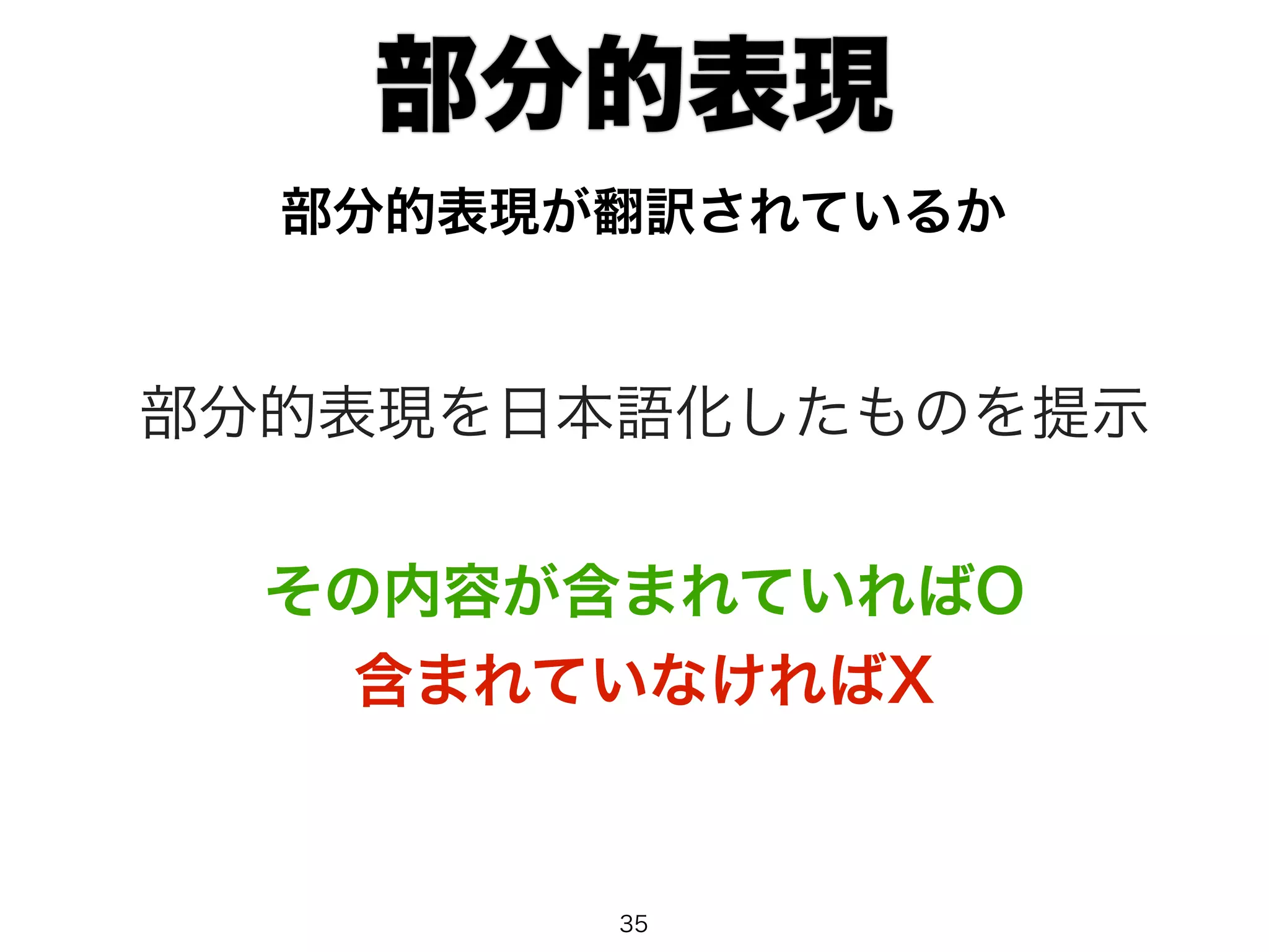 部分的表現 
部分的表現が翻訳されているか 
部分的表現を日本語化したものを提示 
その内容が含まれていればO 
含まれていなければX 
35 
 