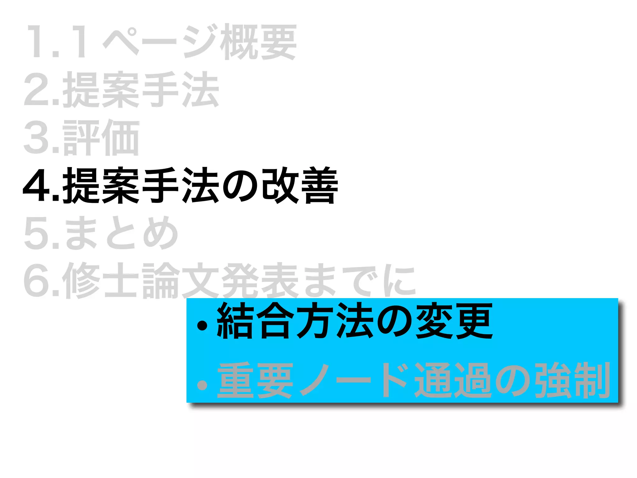 1.１ページ概要 
2.提案手法 
3.評価 
4.提案手法の改善 
5.まとめ 
6.修士論文発表までに•結合方法の変更 
•重要ノード通過の強制 
 