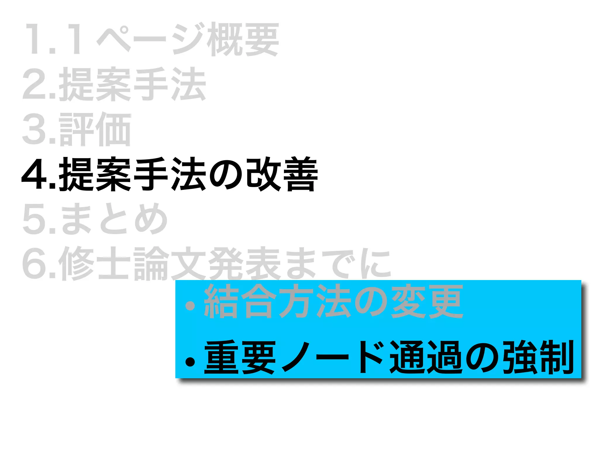 1.１ページ概要 
2.提案手法 
3.評価 
4.提案手法の改善 
5.まとめ 
6.修士論文発表までに•結合方法の変更 
•重要ノード通過の強制 
 