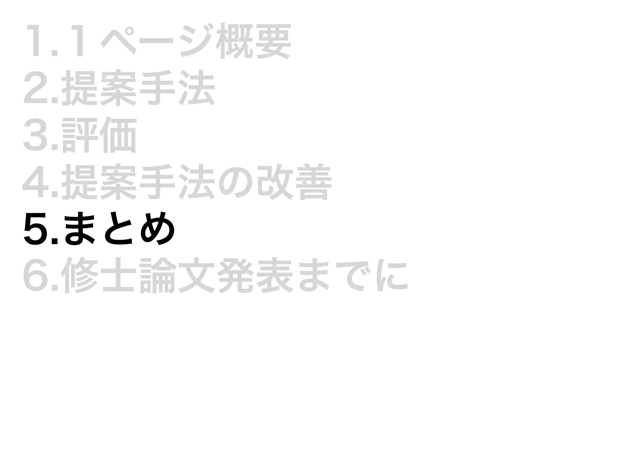 1.１ページ概要 
2.提案手法 
3.評価 
4.提案手法の改善 
5.まとめ 
6.修士論文発表までに 
 