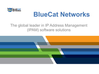 BlueCat Networks
The global leader in IP Address Management
         (IPAM) software solutions
 