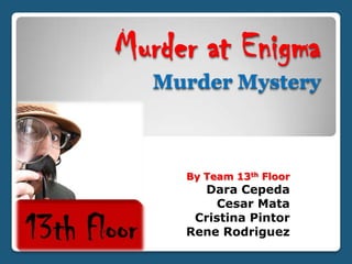 Murder at Enigma
  Murder Mystery



     By Team 13th Floor
       Dara Cepeda
          Cesar Mata
      Cristina Pintor
     Rene Rodriguez
 