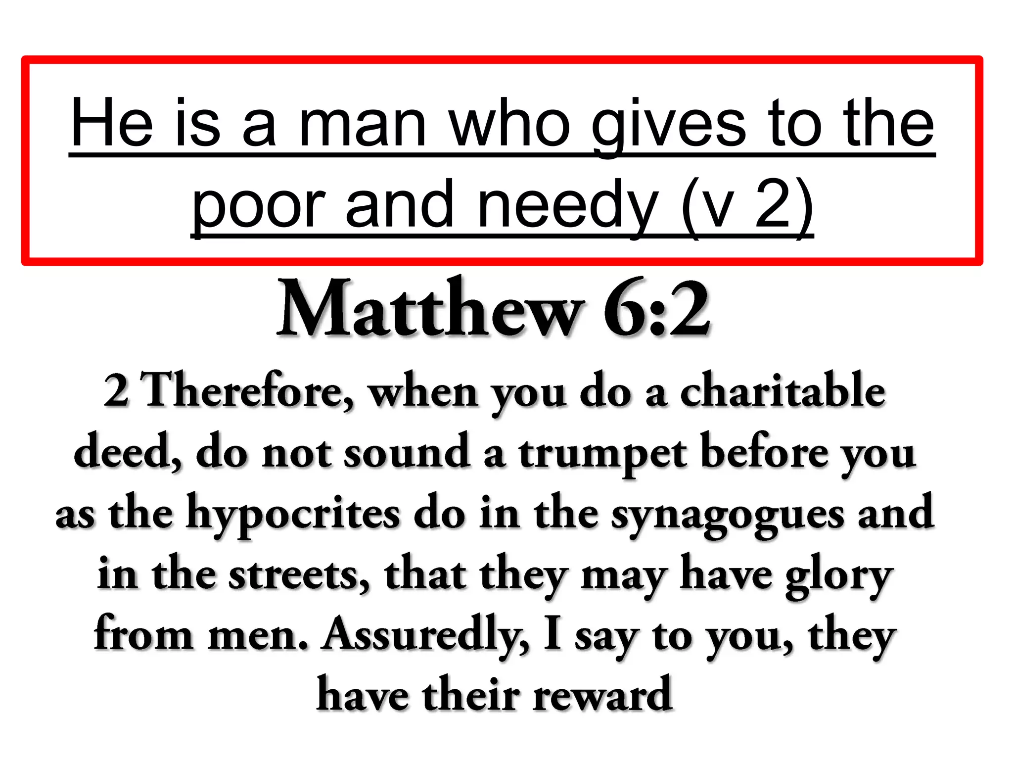He is a man who gives to the
poor and needy (v 2)
 