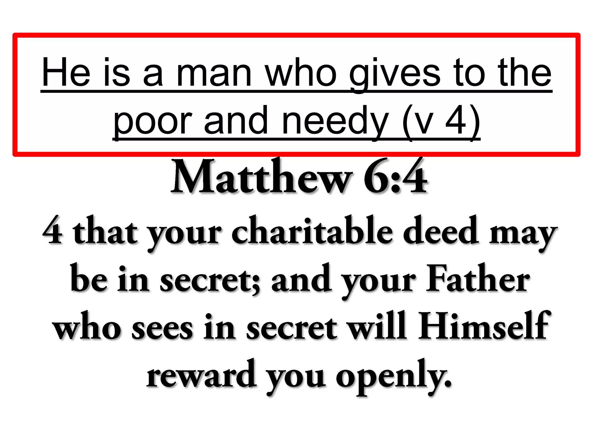 He is a man who gives to the
poor and needy (v 4)
 