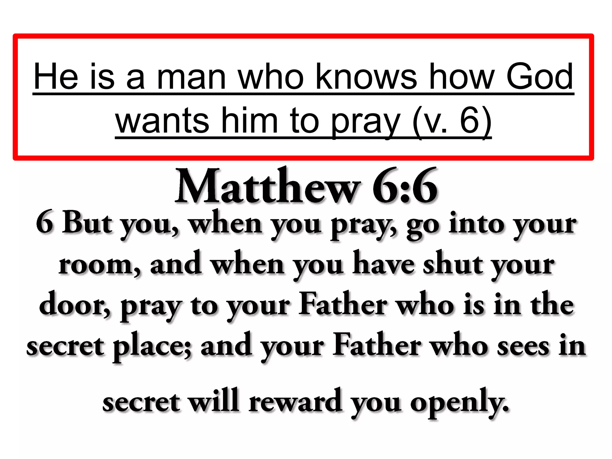 He is a man who knows how God
wants him to pray (v. 6)
 