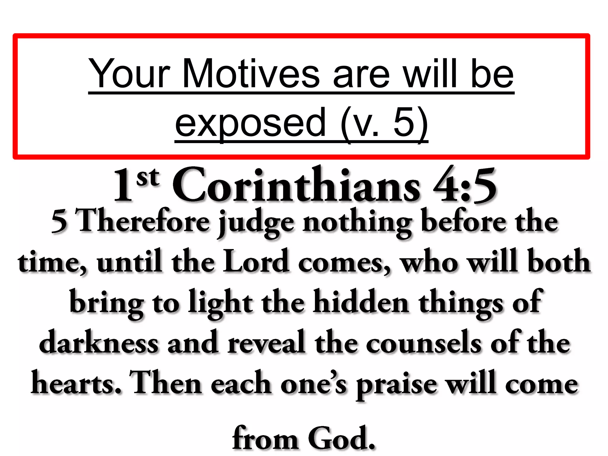 Your Motives are will be
exposed (v. 5)
 
