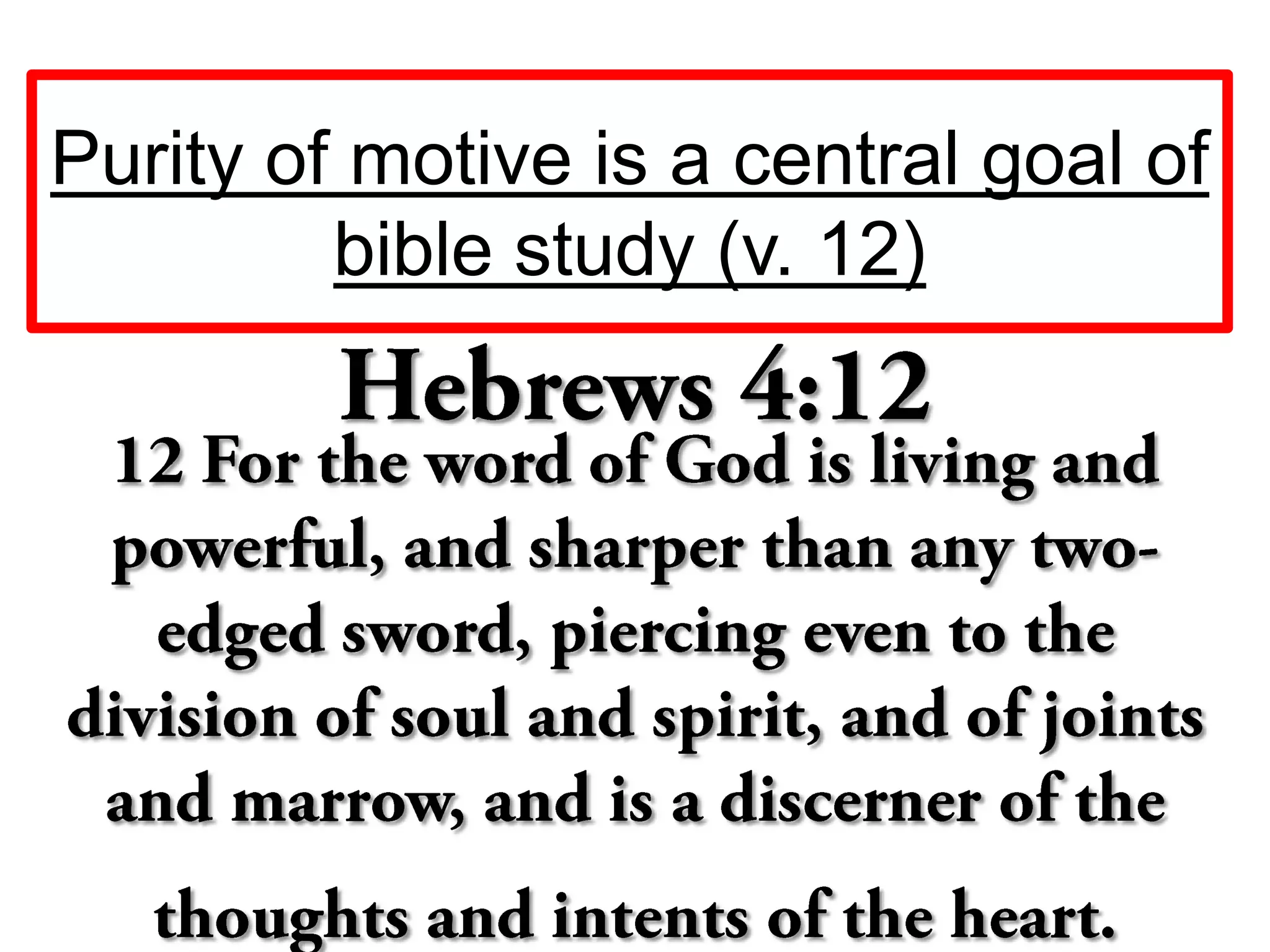 Purity of motive is a central goal of
bible study (v. 12)
 