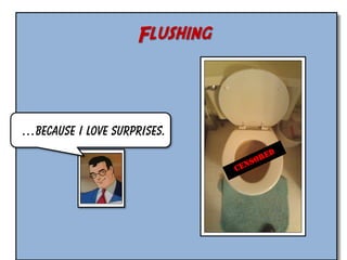 Flushing

…Because I love surprises.

 