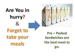 Are You in
hurry?
Forget to
take your
meals
Pre – Packed
Sandwiches are
the best meal to
go.
 