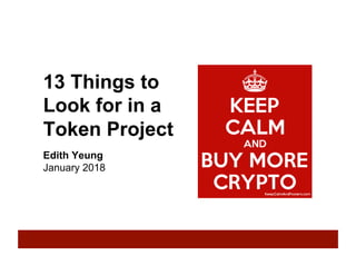13 Things to
Look for in a
Token Project
Edith Yeung
January 2018
 