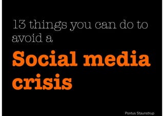 13 things you can do to 
avoid a 
Social media 
crisis 
Pontus Staunstrup 
 