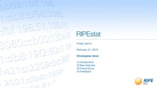 RIPEstat
Public demo

February 21, 2012

Christopher Amin

1) Introduction
2) New features
3) Future focus
4) Feedback
 