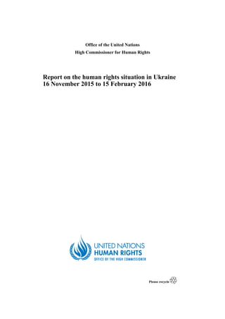 Office of the United Nations
High Commissioner for Human Rights
Report on the human rights situation in Ukraine
16 November 2015 to 15 February 2016
 