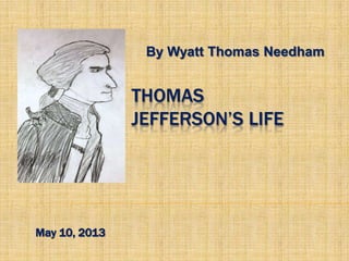 THOMAS
JEFFERSON’S LIFE
By Wyatt Thomas Needham
May 10, 2013
 