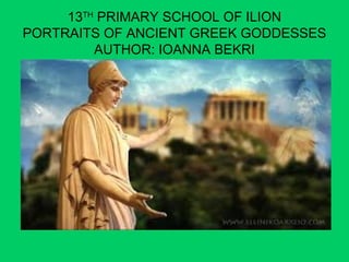 13TH
PRIMARY SCHOOL OF ILION
PORTRAITS OF ANCIENT GREEK GODDESSES
AUTHOR: IOANNA BEKRI
 