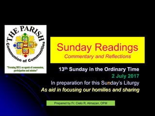 Sunday Readings
Commentary and Reflections
13th Sunday in the Ordinary Time
2 July 2017
In preparation for this Sunday’s Liturgy
As aid in focusing our homilies and sharing
Prepared by Fr. Cielo R. Almazan, OFM
 