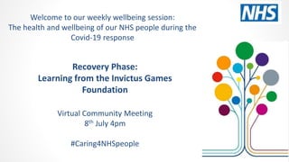 Recovery Phase:
Learning from the Invictus Games
Foundation
Virtual Community Meeting
8th July 4pm
#Caring4NHSpeople
Welco...